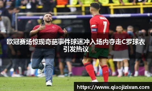 欧冠赛场惊现奇葩事件球迷冲入场内夺走C罗球衣引发热议