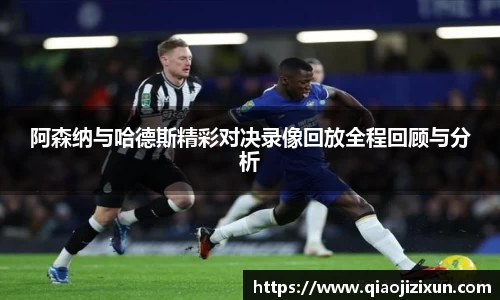 阿森纳与哈德斯精彩对决录像回放全程回顾与分析