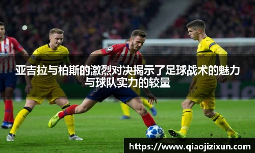 亚吉拉与柏斯的激烈对决揭示了足球战术的魅力与球队实力的较量