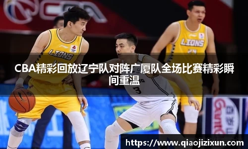 CBA精彩回放辽宁队对阵广厦队全场比赛精彩瞬间重温