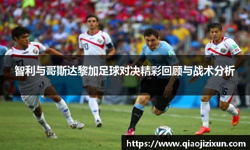 智利与哥斯达黎加足球对决精彩回顾与战术分析