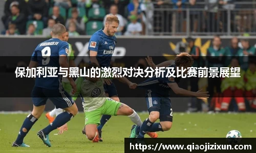 保加利亚与黑山的激烈对决分析及比赛前景展望