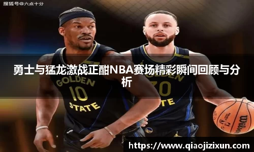 勇士与猛龙激战正酣NBA赛场精彩瞬间回顾与分析