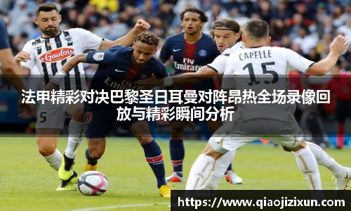 法甲精彩对决巴黎圣日耳曼对阵昂热全场录像回放与精彩瞬间分析