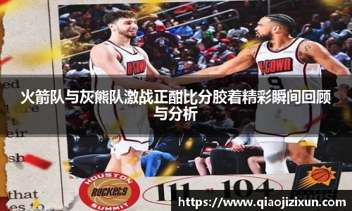 火箭队与灰熊队激战正酣比分胶着精彩瞬间回顾与分析