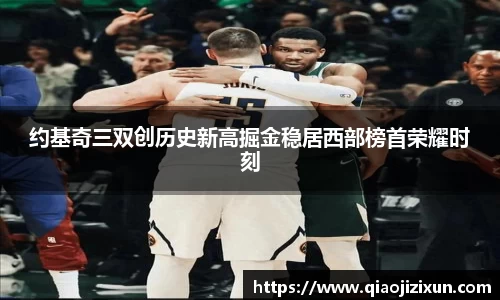 约基奇三双创历史新高掘金稳居西部榜首荣耀时刻