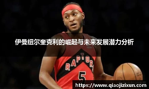 伊曼纽尔奎克利的崛起与未来发展潜力分析