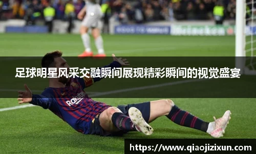 足球明星风采交融瞬间展现精彩瞬间的视觉盛宴