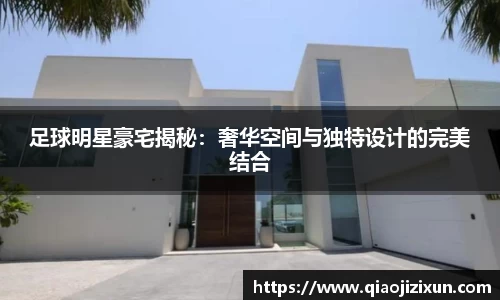足球明星豪宅揭秘：奢华空间与独特设计的完美结合