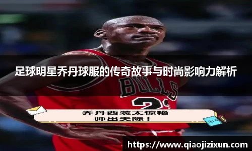 足球明星乔丹球服的传奇故事与时尚影响力解析