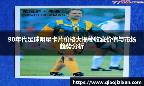90年代足球明星卡片价格大揭秘收藏价值与市场趋势分析