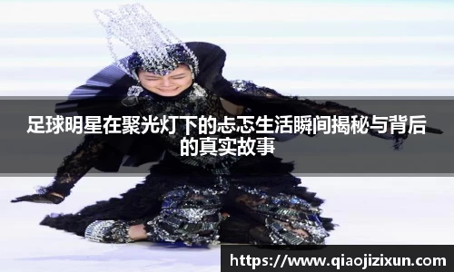 足球明星在聚光灯下的忐忑生活瞬间揭秘与背后的真实故事