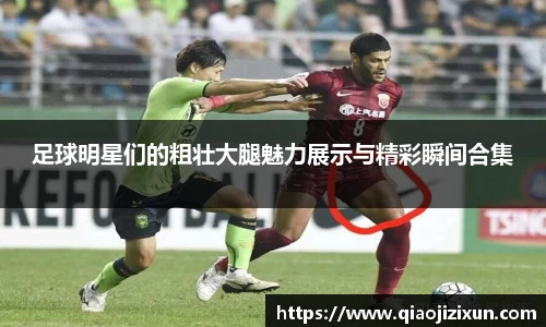 足球明星们的粗壮大腿魅力展示与精彩瞬间合集