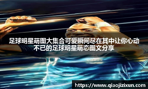 足球明星萌图大集合可爱瞬间尽在其中让你心动不已的足球明星萌态图文分享