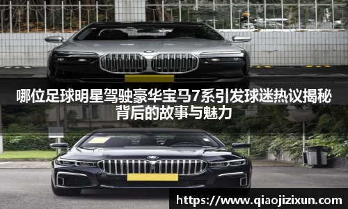 哪位足球明星驾驶豪华宝马7系引发球迷热议揭秘背后的故事与魅力