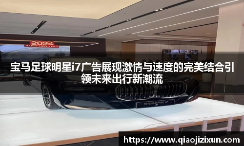 宝马足球明星i7广告展现激情与速度的完美结合引领未来出行新潮流