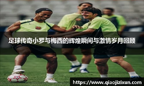 足球传奇小罗与梅西的辉煌瞬间与激情岁月回顾