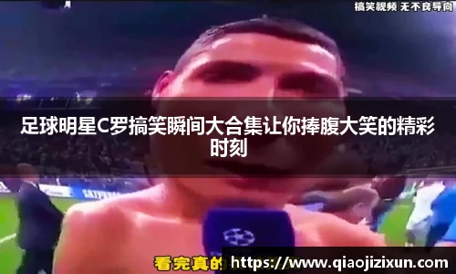 足球明星C罗搞笑瞬间大合集让你捧腹大笑的精彩时刻
