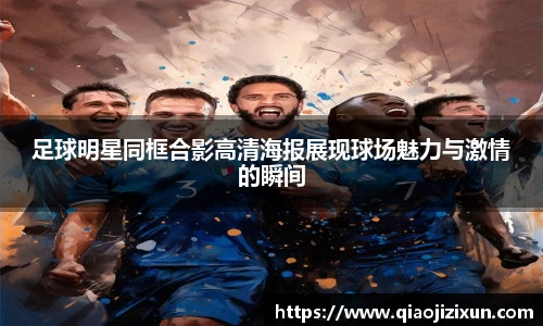 足球明星同框合影高清海报展现球场魅力与激情的瞬间