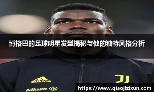 博格巴的足球明星发型揭秘与他的独特风格分析